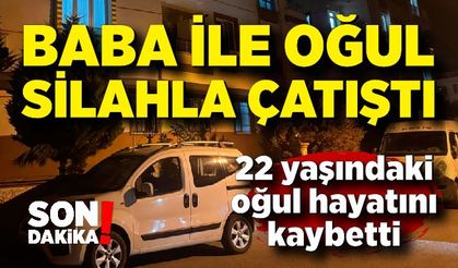 Baba ile oğul arasındaki silahlı çatışma! 22 yaşındaki oğul hayatını kaybetti