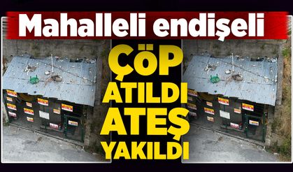 Çöp atıldı, ateş yakıldı: Mahalleli endişeli