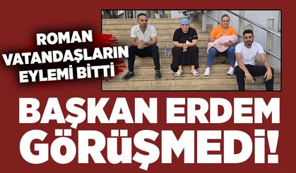 Roman vatandaşların eylemi bitti: Başkan Erdem görüşmedi!