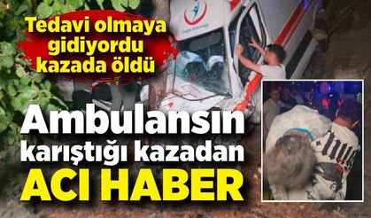 Ambulansın karıştığı kazadan acı haber
