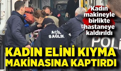 Kıyma makinesine elini kaptırdı, makineyle hastaneye kaldırıldı