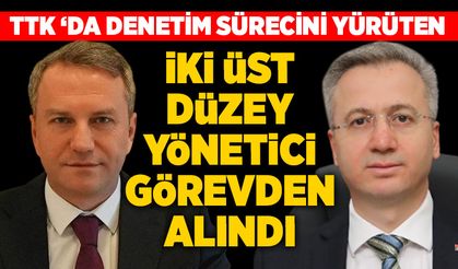 TTK ‘da denetim sürecini yürüten iki üst düzey yönetici görevden alındı