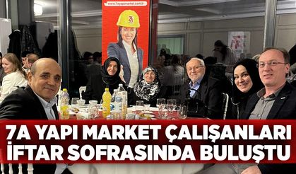 7A Yapı Market çalışanları iftar sofrasında buluştu