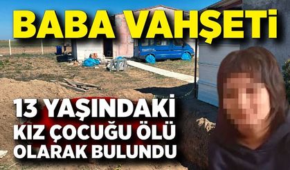 Kayıp 13 yaşındaki kızı babası öldürüp bahçesine gömmüş