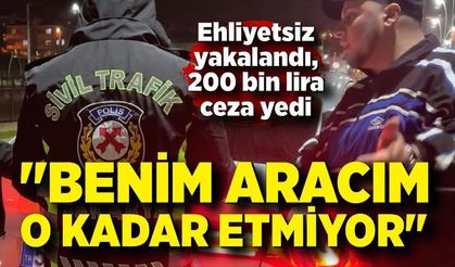 Ehliyetsiz yakalandı, 200 bin lira ceza yedi