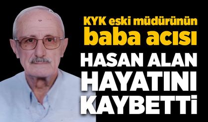 KYK eski müdürünün baba acısı:  Hasan Alan hayatını kaybetti