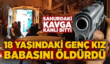 Sahurdaki kavga kanlı bitti: 18 yaşındaki genç kız babasını öldürdü