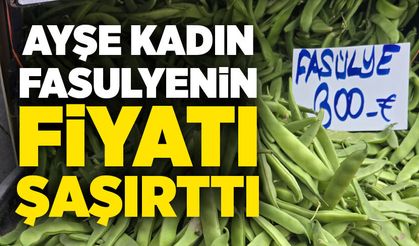 Ayşe kadın fasulyenin fiyatı şaşırttı