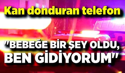 Kan donduran telefon: "Bebeğe bir şey oldu, ben gidiyorum"