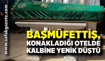 Başmüfettiş, konakladığı otelde kalbine yenik düştü