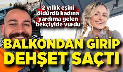 Balkondan girip eşini öldürdü, yardıma gelen bekçiyi de vurdu
