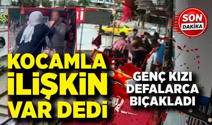 Kocamla ilişkin var dedi, genç kızı defalarca bıçakladı