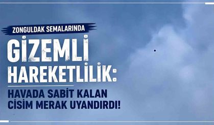Zonguldak Semalarında Gizemli Hareketlilik: Havada Sabit Kalan Cisim Merak Uyandırdı!