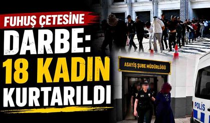 Fuhuş çetesine darbe: 18 kadın kurtarıldı, 14 tutuklama
