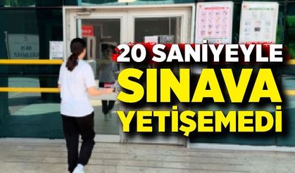 20 saniyeyle sınava yetişemedi