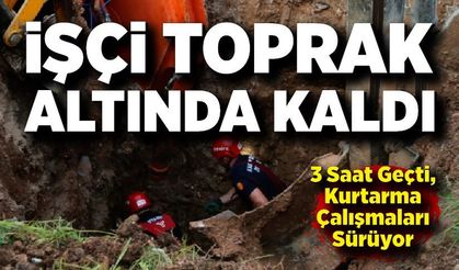 İşçi toprak altında kaldı: Kurtarma çalışmaları sürüyor