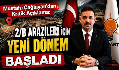 Mustafa Çağlayan’dan Kritik Açıklama: 2/B Arazileri İçin Yeni Dönem Başladı