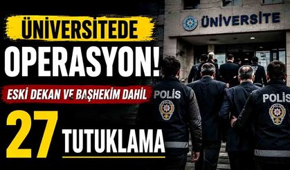 Üniversite de yolsuzluk operasyonu; Eski dekan ve başhekim dahil 27 tutuklama