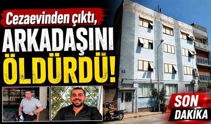 Cezaevinden çıktı, arkadaşını öldürdü