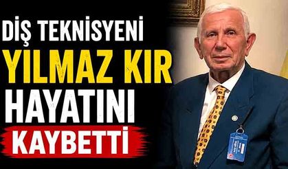 Diş teknisyeni Yılmaz Kır hayatını kaybetti
