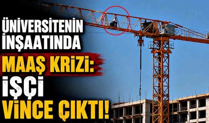 Üniversitenin ek bina inşaatında maaş krizi: İşçi vince çıktı
