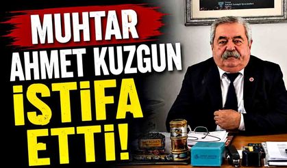 Muhtar Ahmet Kuzgun istifa etti!