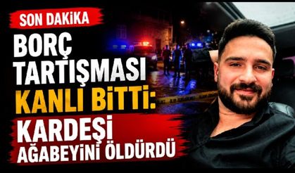 Borç tartışması kanlı bitti: Kardeşi ağabeyini öldürdü