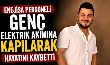 EnejiSa personeli genç elektrik akımına kapılarak  hayatını kaybetti
