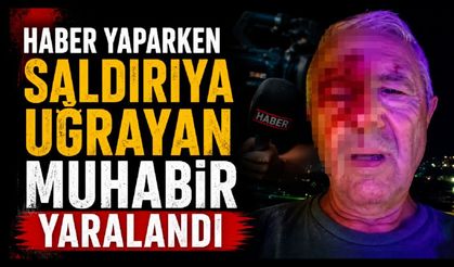 Haber yaparken saldırıya uğrayan muhabir yaralandı
