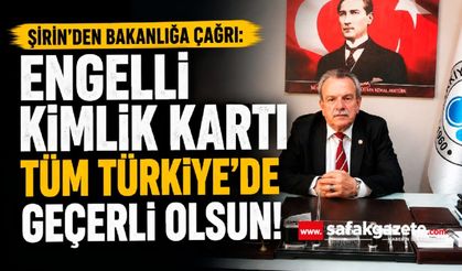 Şirin’den Bakanlığa Çağrı: "Engelli Kimlik Kartı Tüm Türkiye’de Geçerli Olsun!"