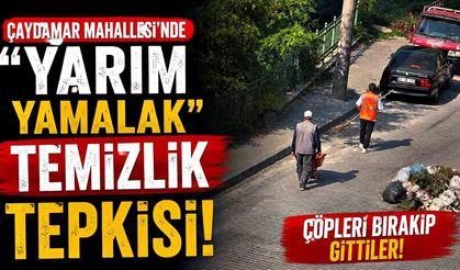 Çaydamar Mahallesi'nde "Yarım yamalak" temizlik tepkisi: Çöpleri bırakıp gittiler!