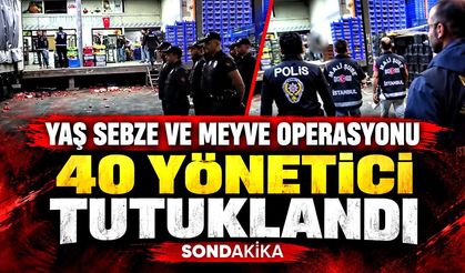 Yaş sebze ve meyve soruşturmasında 40 yönetici tutuklandı