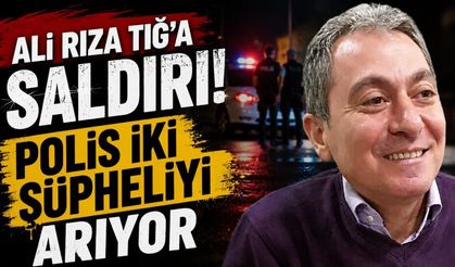 Ali Rıza Tığ’a saldırı! Polis iki şüpheliyi arıyor