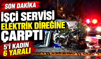 İşçi servisi elektrik direğine çarptı: 5'i kadın 6 yaralı