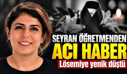 Seyran öğretmen lösemiyle mücadelesini kaybetti