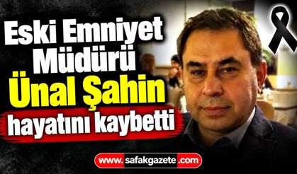 Eski Emniyet Müdürü Ünal Şahin hayatını kaybetti