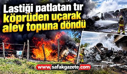 Lastiği patlatan tır köprüden uçarak alev topuna döndü
