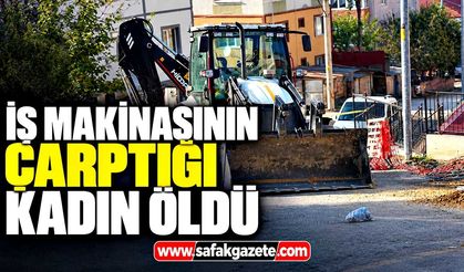 iş makinesinin çarptığı yaşlı kadın öldü