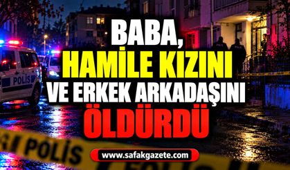 Baba, hamile kızını ve erkek arkadaşını öldürdü