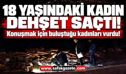 18 yaşındaki kadın dehşet saçtı! 2 kadını vurdu