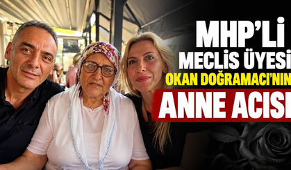 MHP'li Meclis Üyesi Okan Doğramacı'nın anne acısı