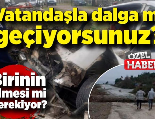 Vatandaşla dalga mı geçiyorsunuz? Birinin ölmesi mi gerekiyor?