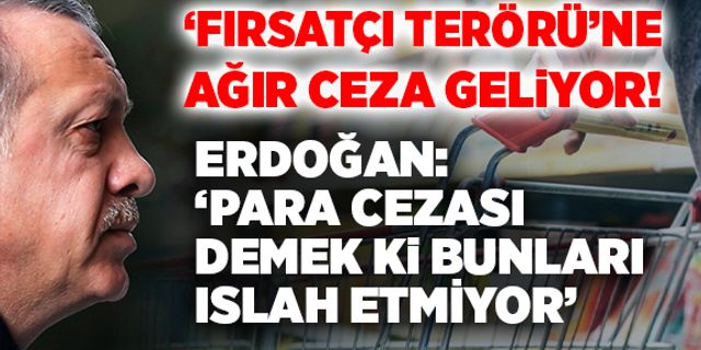 ‘Fırsatçı Terörü’ne Ağır Ceza Geliyor!
