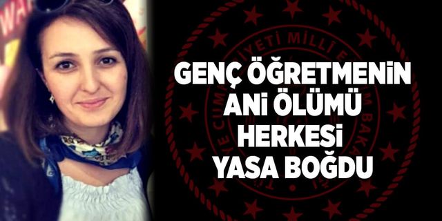 Genç öğretmenin ani ölümü herkesi yasa boğdu