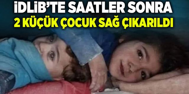 İdlib’te saatler sonra 2 küçük çocuk enkazdan sağ çıkarıldı