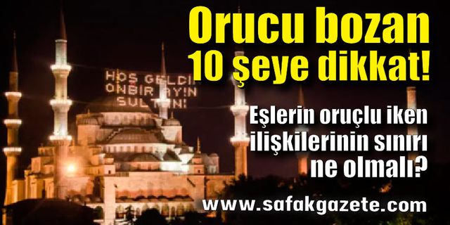 Orucu bozan 10 şeye dikkat!