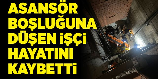 Asansör boşluğuna düşen işçi hayatını kaybetti!