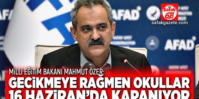 Milli Eğitim Bakanı Özer: Okullar 16 Haziran’da kapanıyor