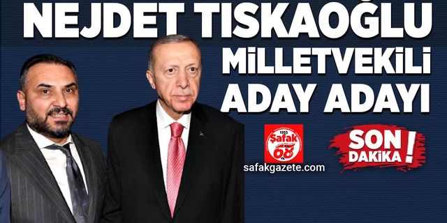 Nejdet Tıskaoğlu Milletvekili Aday Adayı