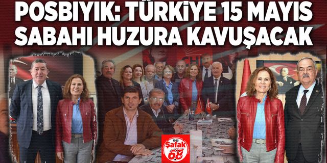 Posbıyık: Türkiye 15 Mayıs sabahı huzura kavuşacak